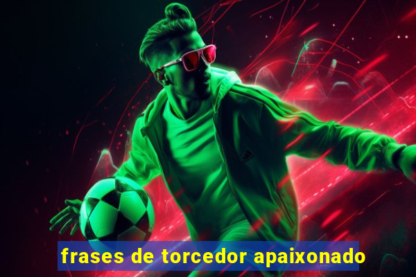 frases de torcedor apaixonado